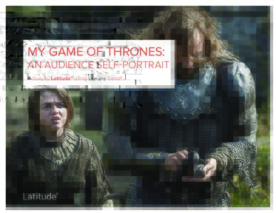 MY GAME OF THRONES:  AN AUDIENCE SELF-PORTRAIT A Study By  Latitudeº using