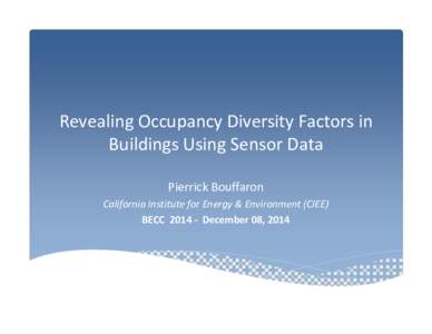 Revealing Occupancy Diversity Factors in Buildings Using Sensor Data Pierrick Bouffaron California Institute for Energy & Environment (CIEE) BECCDecember 08, 2014