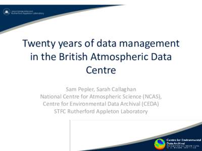 Twenty years of data management in the British Atmospheric Data Centre Sam Pepler, Sarah Callaghan National Centre for Atmospheric Science (NCAS), Centre for Environmental Data Archival (CEDA)