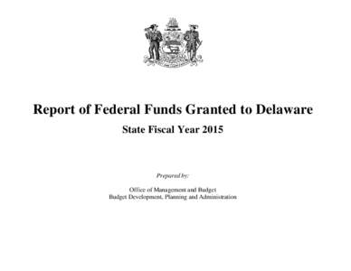 Report of Federal Funds Granted to Delaware State Fiscal Year 2015 Prepared by: Office of Management and Budget Budget Development, Planning and Administration