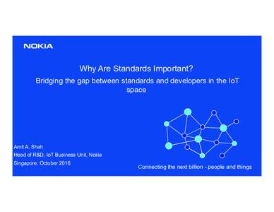Why Are Standards Important? Bridging the gap between standards and developers in the IoT space Amit A. Shah Head of R&D, IoT Business Unit, Nokia