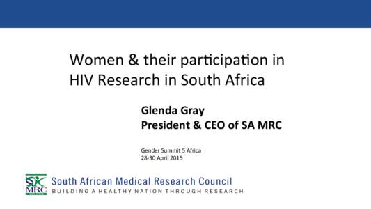 Women	
  &	
  their	
  par.cipa.on	
  in	
   HIV	
  Research	
  in	
  South	
  Africa	
   Glenda	
  Gray	
   President	
  &	
  CEO	
  of	
  SA	
  MRC	
   	
   Gender	
  Summit	
  5	
  Africa	
  