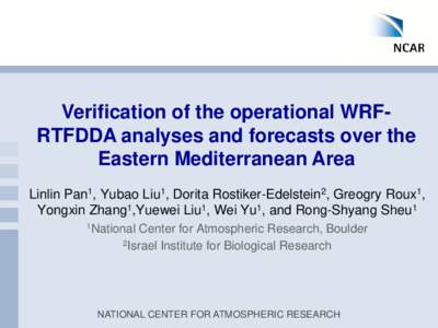 Verification of the operational WRFRTFDDA analyses and forecasts over the Eastern Mediterranean Area Linlin Pan1, Yubao Liu1, Dorita Rostiker-Edelstein2, Greogry Roux1, Yongxin Zhang1,Yuewei Liu1, Wei Yu1, and Rong-Shyan