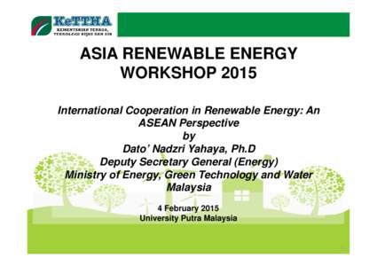 ASIA RENEWABLE ENERGY WORKSHOP 2015 International Cooperation in Renewable Energy: An ASEAN Perspective by Dato’ Nadzri Yahaya, Ph.D