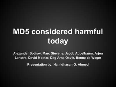 MD5 considered harmful today Alexander Sotirov, Marc Stevens, Jacob Appelbaum, Arjen Lenstra, David Molnar, Dag Arne Osvik, Benne de Weger Presentation by: Hamidhasan G. Ahmed