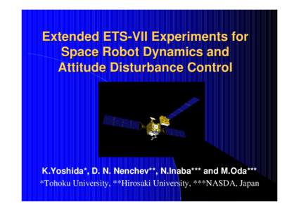 Extended ETS-VII Experiments for Space Robot Dynamics and Attitude Disturbance Control K.Yoshida*, D. N. Nenchev**, N.Inaba*** and M.Oda*** *Tohoku University, **Hirosaki University, ***NASDA, Japan