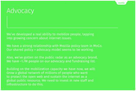 |  Advocacy We’ve developed a real ability to mobilize people, tapping into growing concern about internet issues. We have a strong relationship with Mozilla policy team in MoCo.