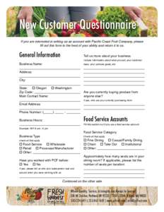 New Customer Questionnaire If you are interested in setting up an account with Paciﬁc Coast Fruit Company, please ﬁll out this form to the best of your ability and return it to us. General Information