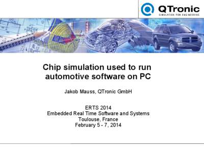 Chip simulation used to run automotive software on PC Jakob Mauss, QTronic GmbH ERTS 2014 Embedded Real Time Software and Systems Toulouse, France