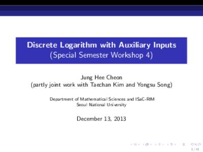 Discrete Logarithm with Auxiliary Inputs (Special Semester Workshop 4) Jung Hee Cheon (partly joint work with Taechan Kim and Yongsu Song) Department of Mathematical Sciences and ISaC-RIM Seoul National University