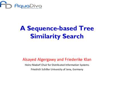 A Sequence-based Tree Similarity Search Alsayed Algergawy and Friederike Klan Heinz Nixdorf Chair for Distributed Information Systems Friedrich Schiller University of Jena, Germany