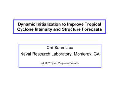 Dynamic Initialization to Improve Tropical Cyclone Intensity and Structure Forecasts Chi-Sann Liou Naval Research Laboratory, Monterey, CA (JHT Project, Progress Report)