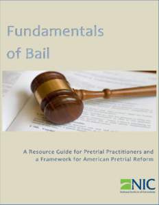 U.S. Department of Justice National Institute of Corrections Fundamentals of Bail: A Resource Guide for Pretrial Practitioners and a Framework for American Pretrial Reform Authors: Timothy R. Schnacke