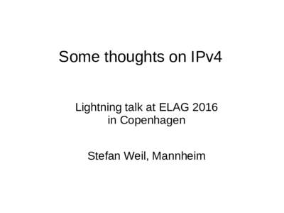 Some thoughts on IPv4 Lightning talk at ELAG 2016 in Copenhagen Stefan Weil, Mannheim  IPv4 – IPv6