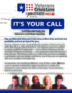 IT’S YOUR CALL Confidential help for Veterans and their families The confidential Veterans Crisis Line, online chat, and text are available, and we are here for you. If you’re a Veteran in crisis, or are the family m