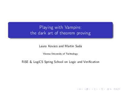 Playing with Vampire: the dark art of theorem proving Laura Kovács and Martin Suda Vienna University of Technology  RiSE & LogiCS Spring School on Logic and Verification