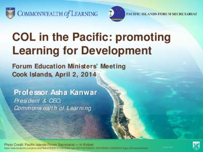 COL in the Pacific: promoting Learning for Development Forum Education Ministers’ Meeting Cook Islands, April 2, 2014  Professor Asha Kanwar