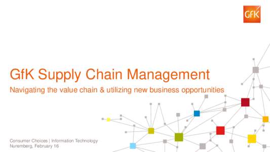 GfK Supply Chain Management Navigating the value chain & utilizing new business opportunities Consumer Choices | Information Technology Nuremberg, February 16