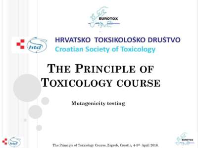 THE PRINCIPLE OF TOXICOLOGY COURSE Mutagenicity testing The Principle of Toxicology Course, Zagreb, Croatia, 4-8th April 2016.