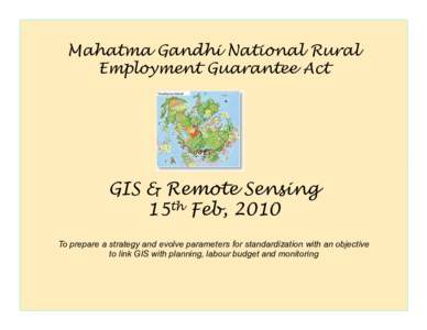 Mahatma Gandhi National Rural Employment Guarantee Act GIS & Remote Sensing 15th Feb, 2010 To prepare a strategy and evolve parameters for standardization with an objective