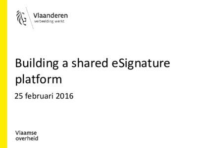 Building a shared eSignature platform 25 februari 2016 Program • Flemish government (FG)