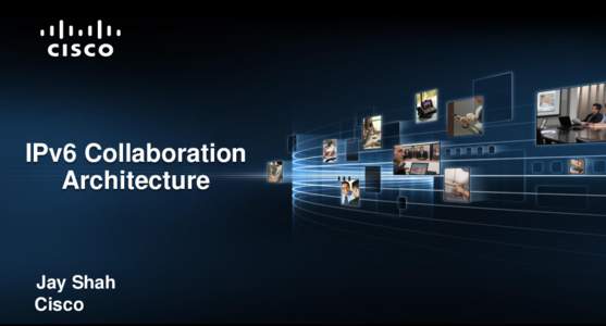 IPv6 Collaboration Architecture Jay Shah Cisco © 2011 Cisco Systems, Inc. All rights reserved.