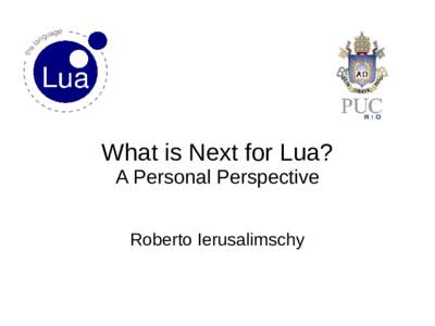 What is Next for Lua? A Personal Perspective Roberto Ierusalimschy What is Next? ●