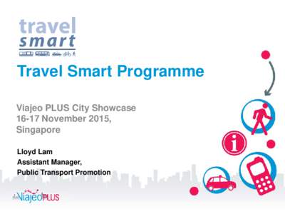 Travel Smart Programme Viajeo PLUS City ShowcaseNovember 2015, Singapore Lloyd Lam Assistant Manager,