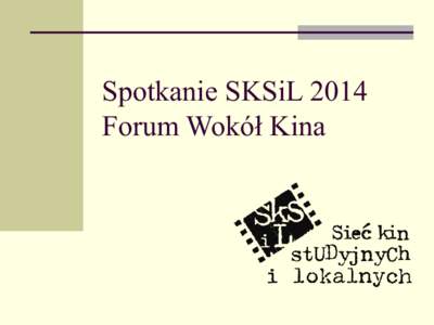 Spotkanie SKSiL 2014 Forum Wokół Kina Plan spotkania  Raportowanie  Nowa Rada Kin Studyjnych i Lokalnych