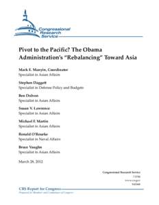 Pivot to the Pacific? The Obama Administration’s “Rebalancing” Toward Asia Mark E. Manyin, Coordinator Specialist in Asian Affairs Stephen Daggett Specialist in Defense Policy and Budgets