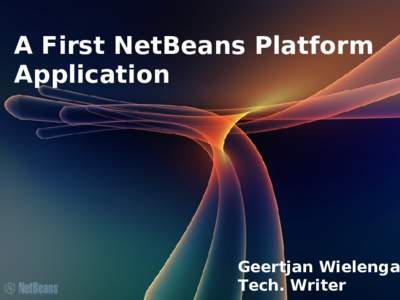 A First NetBeans Platform Application Geertjan Wielenga Tech. Writer