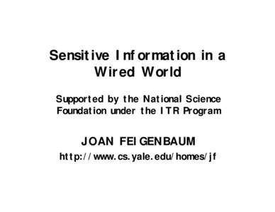 Sensitive Information in a Wired World Supported by the National Science Foundation under the ITR Program  JOAN FEIGENBAUM