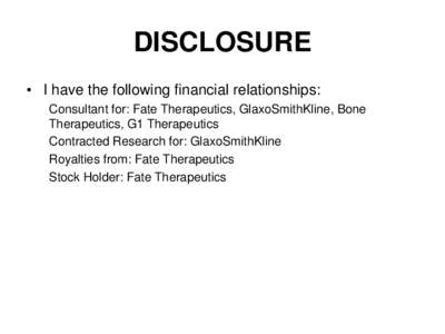 DISCLOSURE • I have the following financial relationships: Consultant for: Fate Therapeutics, GlaxoSmithKline, Bone Therapeutics, G1 Therapeutics Contracted Research for: GlaxoSmithKline Royalties from: Fate Therapeuti