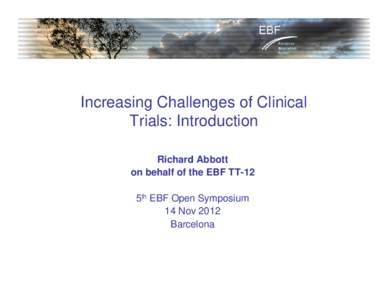 Increasing Challenges of Clinical Trials: Introduction Richard Abbott on behalf of the EBF TT-12 5th EBF Open Symposium 14 Nov 2012