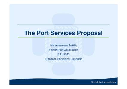The Port Services Proposal Ms. Annaleena Mäkilä Finnish Port Association[removed]European Parliament, Brussels