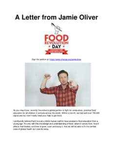A Letter from Jamie Oliver  Sign the petition at: https://www.change.org/jamieoliver As you may know, recently I launched a global petition to fight for compulsory, practical food education for all children in schools ac