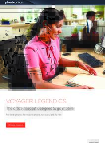 VOYAGER LEGEND CS The office headset designed to go mobile. For desk phone, for mobile phone, for work, and for life. Wireless freedom