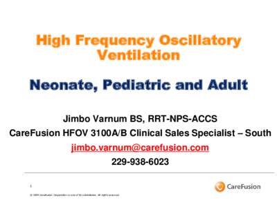 High Frequency Oscillatory Ventilation Neonate, Pediatric and Adult Jimbo Varnum BS, RRT-NPS-ACCS CareFusion HFOV 3100A/B Clinical Sales Specialist – South 