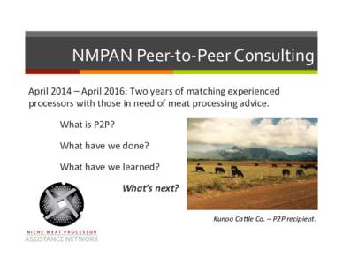 NMPAN	Peer-to-Peer	Consulting	 April	2014	–	April	2016:	Two	years	of	matching	experienced	 processors	with	those	in	need	of	meat	processing	advice. What	is	P2P?	 	What	have	we	done?	 	What	have	we	learned?