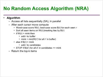 No Random Access Algorithm (NRA) •  Algorithm –  Access all lists sequentially (SA), in parallel –  After each cursor move compute •  Worst-case score W(r), best-case score B(r) for each seen r •  Sor