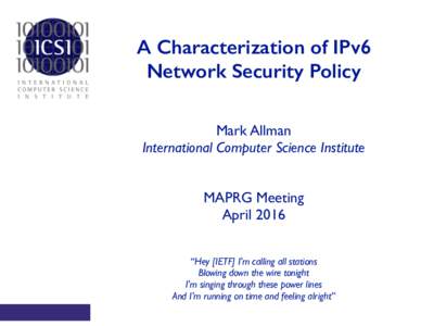 A Characterization of IPv6 Network Security Policy Mark Allman International Computer Science Institute MAPRG Meeting	 April 2016