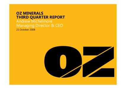 OZ MINERALS THIRD QUARTER REPORT Andrew Michelmore Managing Director & CEO 21 October 2008