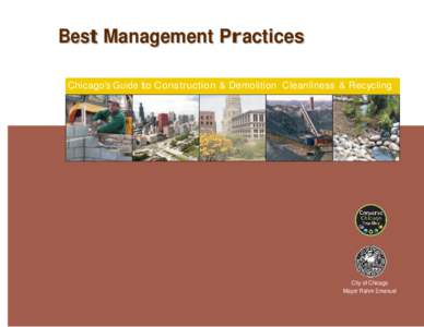 Best Management Practices Chicago’s Guide to Construction & Demolition Cleanliness & Recycling City of Chicago Mayor Rahm Emanuel