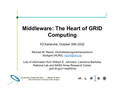 Middleware: The Heart of GRID Computing FZ Karlsruhe, October 30th 2002 Michael M. Resch, Höchstleistungsrechenzentrum Stuttgart (HLRS),  Lots of information from William E. Johnston, Lawrence Berkeley