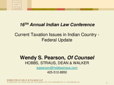 16TH Annual Indian Law Conference  Current Taxation Issues in Indian Country Federal Update Wendy S. Pearson, Of Counsel HOBBS, STRAUS, DEAN & WALKER