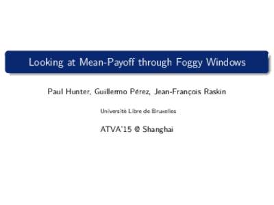 Looking at Mean-Payoff through Foggy Windows Paul Hunter, Guillermo P´erez, Jean-Franc¸ois Raskin Universit´ e Libre de Bruxelles  ATVA’15 @ Shanghai
