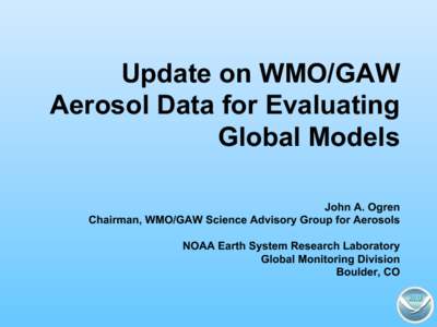 Update on WMO/GAW Aerosol Data for Evaluating Global Models John A. Ogren Chairman, WMO/GAW Science Advisory Group for Aerosols NOAA Earth System Research Laboratory