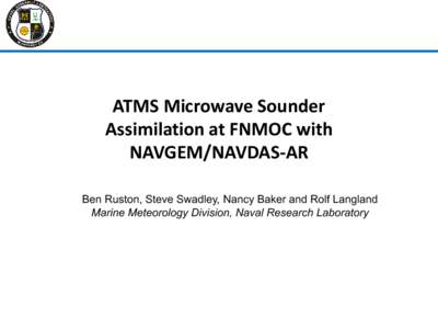 ATMS Microwave Sounder Assimilation at FNMOC with NAVGEM/NAVDAS-AR Ben Ruston, Steve Swadley, Nancy Baker and Rolf Langland Marine Meteorology Division, Naval Research Laboratory