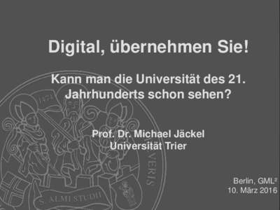 Digital, übernehmen Sie! Kann man die Universität des 21. Jahrhunderts schon sehen? Prof. Dr. Michael Jäckel Universität Trier