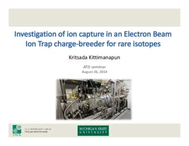 Investigation of ion capture in an Electron Beam Ion Trap charge-breeder for rare isotopes Kritsada Kittimanapun ATD seminar August 26, 2014